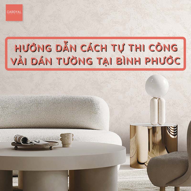 Hướng dẫn tự thi công vải dán tường tại Bình Phước