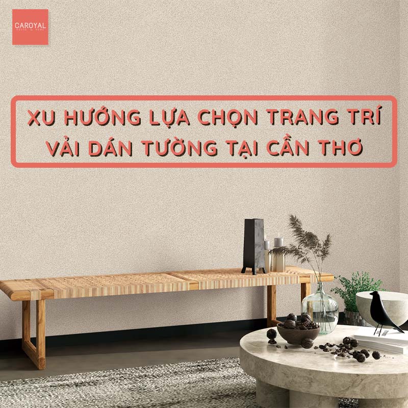 Xu hướng lựa chọn trang trí vải dán tường tại Cần Thơ