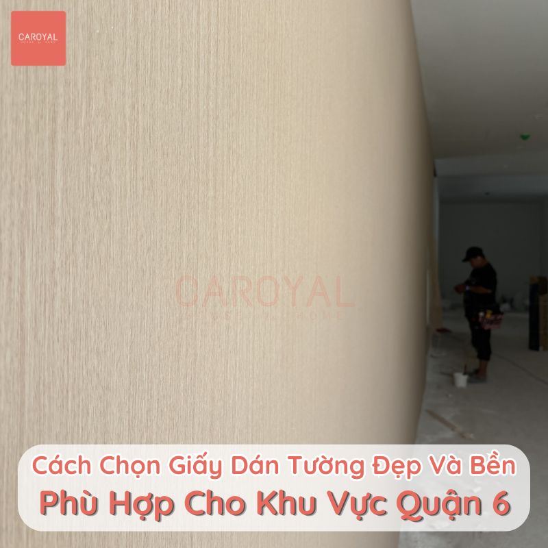 Cách chọn giấy dán tường đẹp và bền phù hợp cho khu vực Quận 6